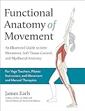 Functional Anatomy of Movement: An Illustrated Guide to Joint Movement, Soft Tissue Control, and Myofascial Anatomy-- For yoga teachers, pilates instructors & movement & manual therapists