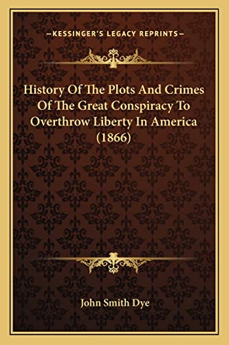 History Of The Plots And Crimes Of The Great Conspiracy To Overthrow Liberty In America (1866)