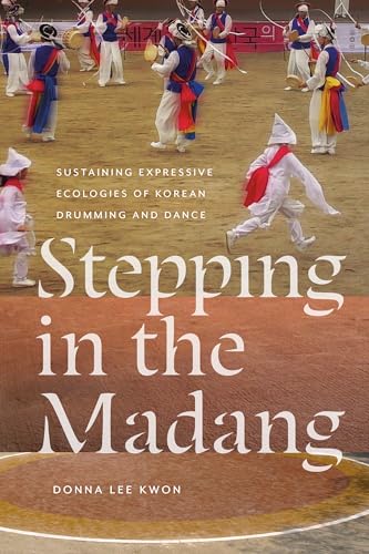 Stepping in the Madang: Sustaining Expressive Ecologies of Korean Drumming and Dance (Music / Culture)