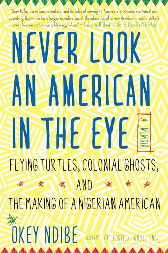 Never Look an American in the Eye: A Memoir of Flying Turtles, Colonial Ghosts, and the Making of a Nigerian American