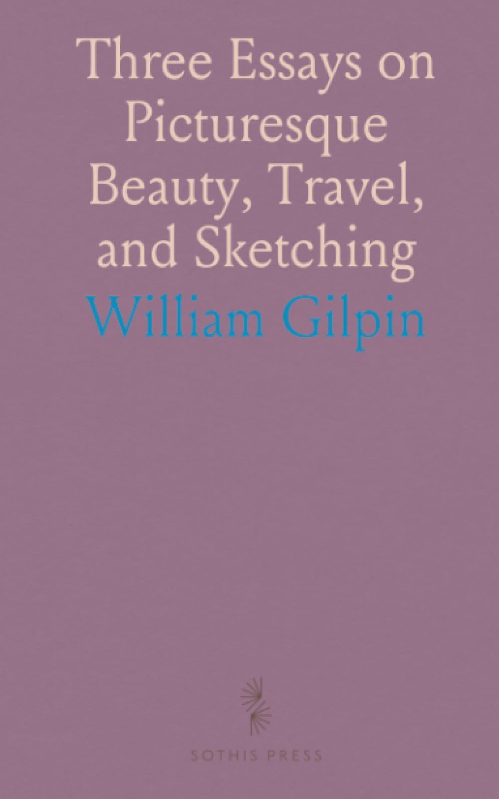 Three Essays on Picturesque Beauty, Travel, and Sketching: With a Poem on Landscape Painting; Principles of the Author’s Drawings