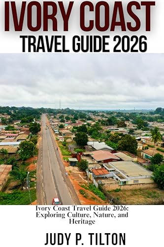 IVORY COAST TRAVEL GUIDE 2026: Ivory Coast Travel Guide 2026: Exploring Culture, Nature, and Heritage (TRAVEL GUIDES)