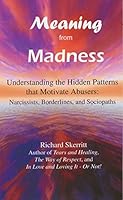 Meaning from Madness: Understanding the Hidden Patterns That Motivate Abusers: Narcissists, Borderlines, and Sociopaths 1933369140 Book Cover