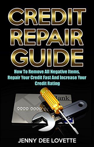 Credit Repair Guide: How To Remove All Negative Items, Repair Your Credit Fast And Increase Your Credit Rating