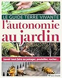  Le guide de l\'autonomie au jardin: Savoir tout faire au potager, poulailler, rucher...