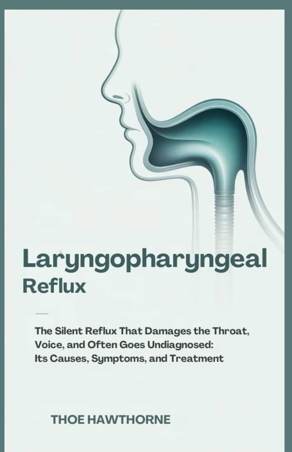 Laryngopharyngeal Reflux: The Silent Reflux That Damages the Throat, Voice, and Often Goes Undiagnosed: Its Causes, Symptoms, and Treatment
