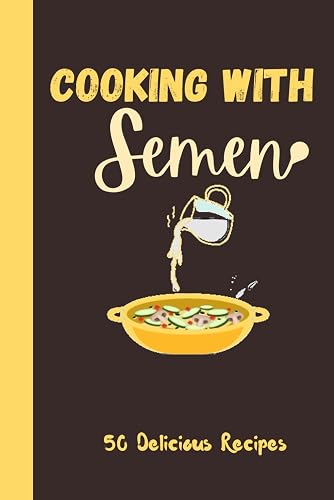 Cooking With Semen 50 Delicious Recipes: Inappropriate Funny Joke Notebook Disguised As A Real Paperback Gag Novelty Gift 6"x9"