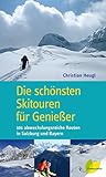  Die schönsten Skitouren für Genießer. 101 abwechslungsreiche Routen in Salzburg und Bayern
