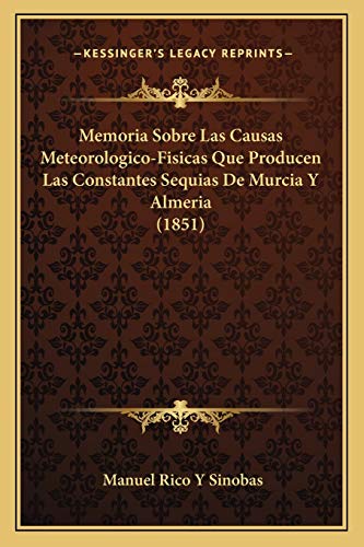 Memoria Sobre Las Causas Meteorologico-Fisicas Que Producen Las Constantes Sequias De Murcia Y Almeria (1851) (Spanish Edition)