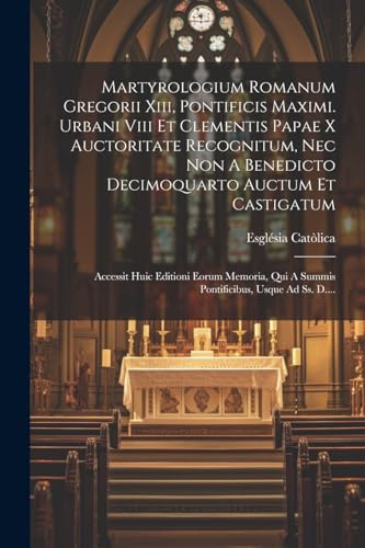 Martyrologium Romanum Gregorii Xiii, Pontificis Maximi. Urbani Viii Et Clementis Papae X Auctoritate Recognitum, Nec Non A Benedicto Decimoquarto ... Usque Ad Ss. D.... (Latin Edition)