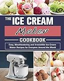 The Ice Cream Maker Cookbook: Easy, Mouthwatering and Irresistible Ice Cream Maker Recipes for Everyone Around the World