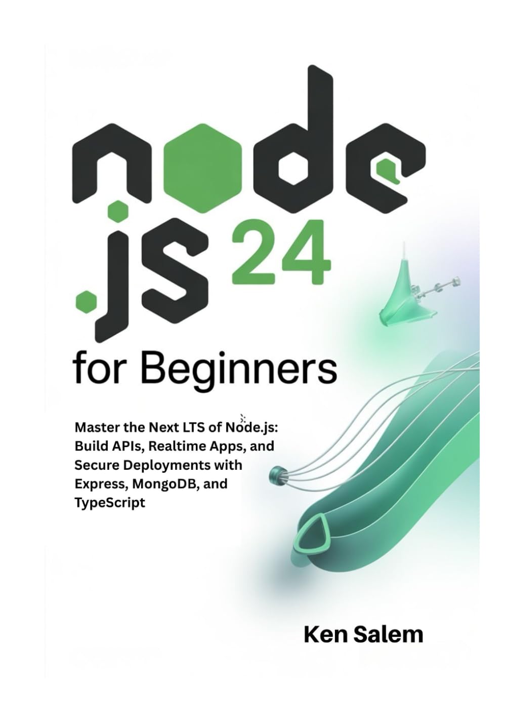 Node.js 24 for Beginners: Master the Next LTS of Node.js: Build APIs, Realtime Apps, and Secure Deployments with Express, MongoDB, and TypeScript (The Complete Node.js Mastery Series)