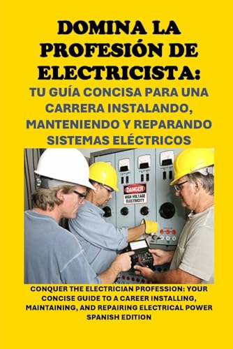 Domina la Profesión de Electricista: Tu Guía Concisa para una Carrera Instalando, Manteniendo y Reparando Sistemas Eléctricos: Conquer the Electrician ... Electrical Power (Vocational Guidance)