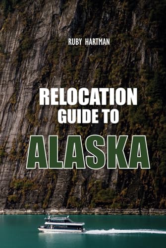 Relocation Guide To Alaska: What No One Tells You About Relocation—Until Now! (Relocating Smartly With Knowledge)