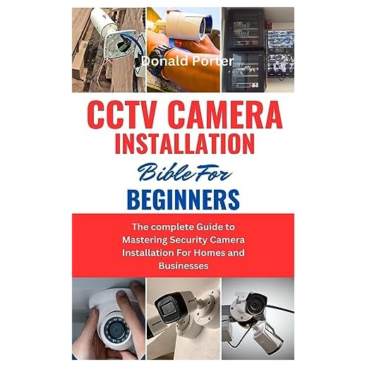 CCTV CAMERA INSTALLATION BIBLE FOR BEGINNERS : The complete Guide to Mastering Security Camera Installation For Homes and Businesses (English Edition)
