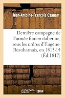 Dernia]re Campagne de L'Arma(c)E Franco-Italienne, Sous Les Ordres D'Euga]ne-Beauharnais, En 1813 Et 1814 2013510942 Book Cover