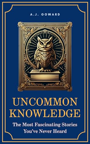 Uncommon Knowledge: The Most Fascinating Stories You’ve Never Heard