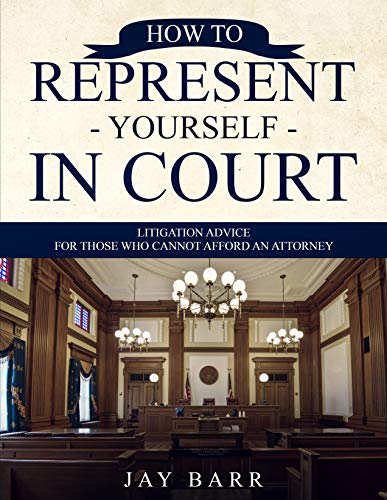 How to Represent Yourself in Court: Litigation Advice for Those who Cannot Afford an Attorney