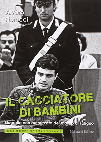 Il cacciatore di bambini. Biografia non autorizzata del mostro di Foligno