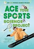 Ace Your Sports Science Project: Great Science Fair Ideas (Ace Your Physics Science Project)