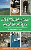 103 Other Adventures In and Around Rome: Beyond the Biggies like the Colosseum, the Pantheon, and the Vatican