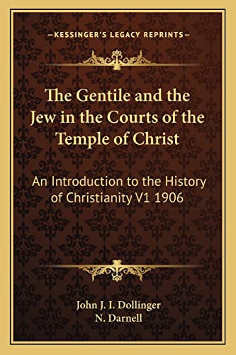 The Gentile and the Jew in the Courts of the Temple of Christ: An Introduction to the History of Christianity V1 1906