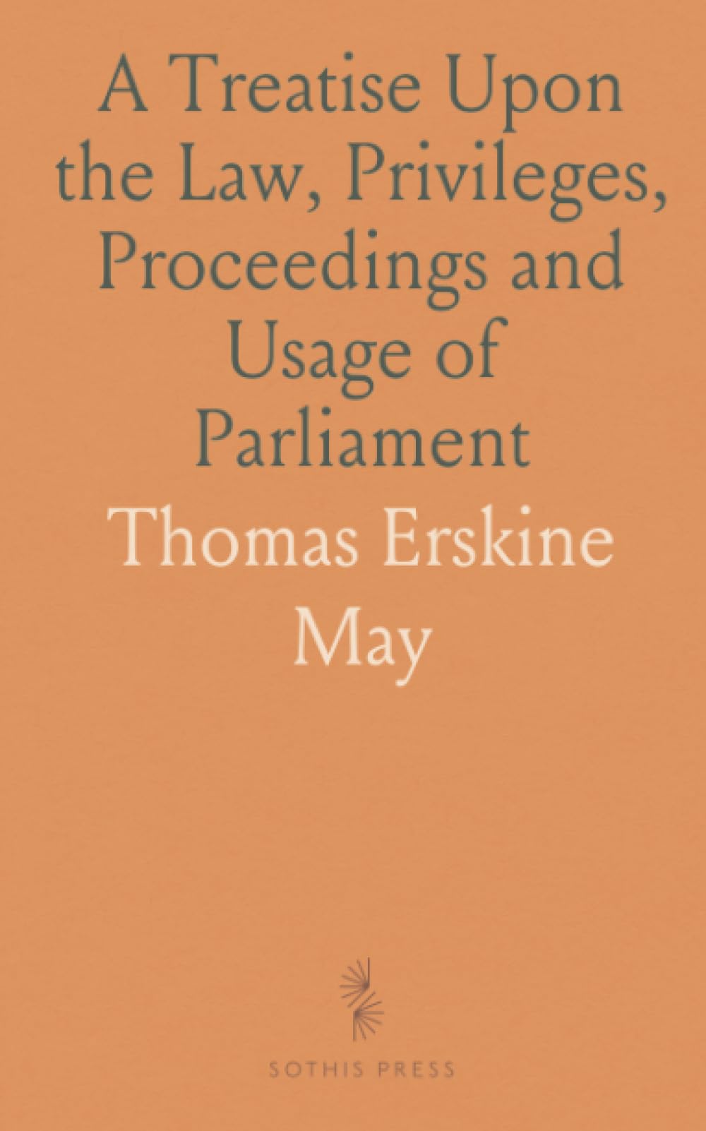 A Treatise Upon the Law, Privileges, Proceedings and Usage of Parliament