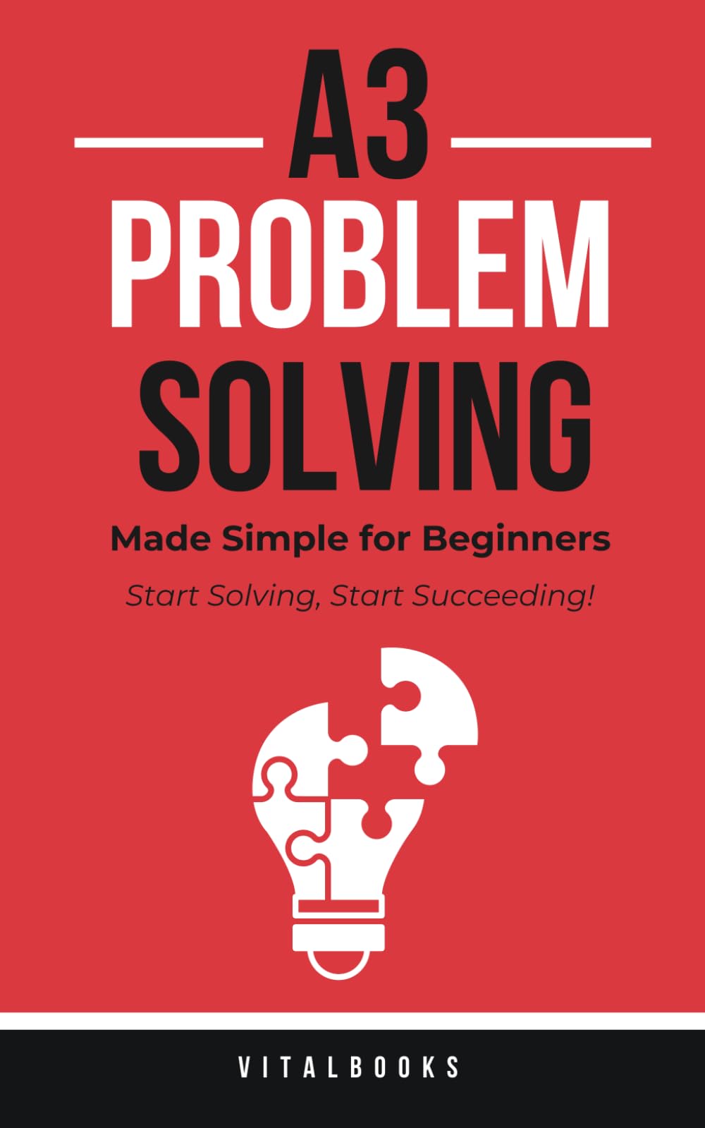 A3 Problem-Solving Made Simple for Beginners: Start Solving, Start Succeeding!