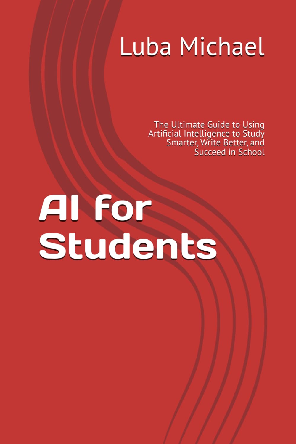 AI for Students: The Ultimate Guide to Using Artificial Intelligence to Study Smarter, Write Better, and Succeed in School