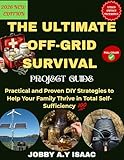 The Ultimate Off-Grid Survival Project Guide (2026 NEW EDITION): Practical and Proven DIY Strategies to Help Your Family Thrive in Total Self-Sufficiency