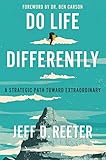 Do Life Differently: A Strategic Path Toward Extraordinary