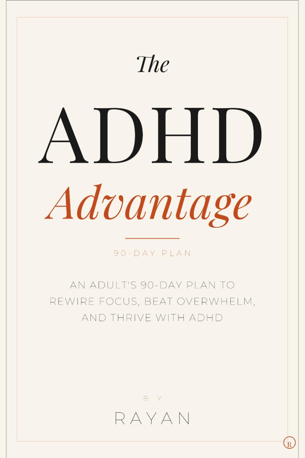 The ADHD Advantage: Adult's 90-Day Plan to Rewire Focus, Beat Overwhelm, and Thrive with ADHD