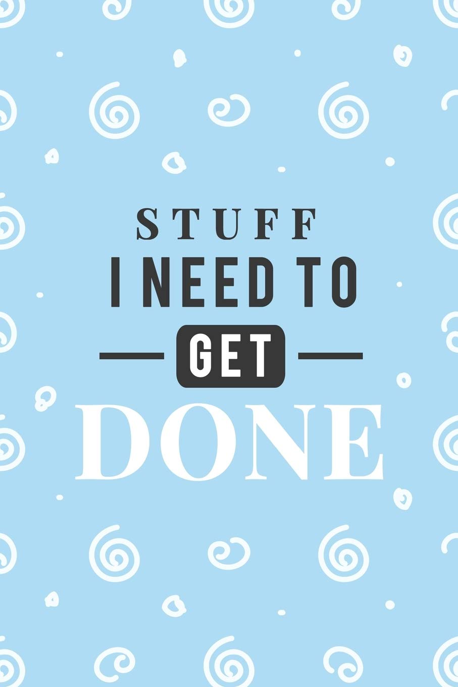 Stuff I Need To Get Done: Daily To-Do List - Prioritized Task Checklist - Planner for Organizing and Tracking Personal or Business Activities (Getting Stuff Done)