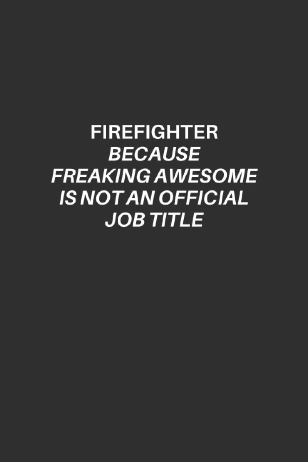 Firefighter Notebook: Firefighter Lined Notebook, Excellent Gift and Journal For Firefighters, Funny Quote Lined Notebook, Draw and Write Journal, The ... freaking awesome is not an official job title