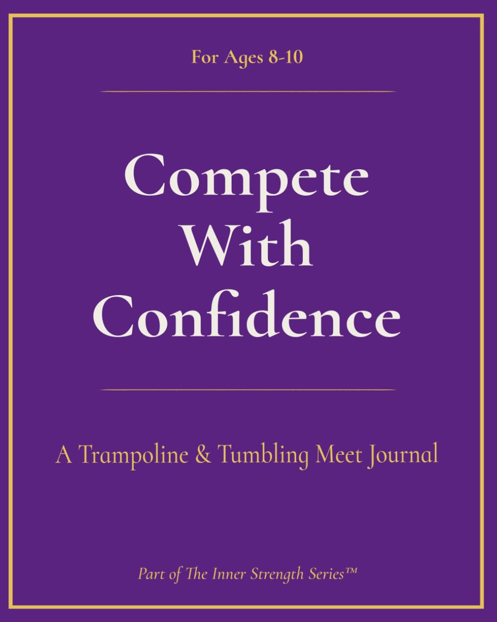 Compete with Confidence, T&T (Ages 8-10): A Trampoline & Tumbling Meet Journal (Inner Strength Series)