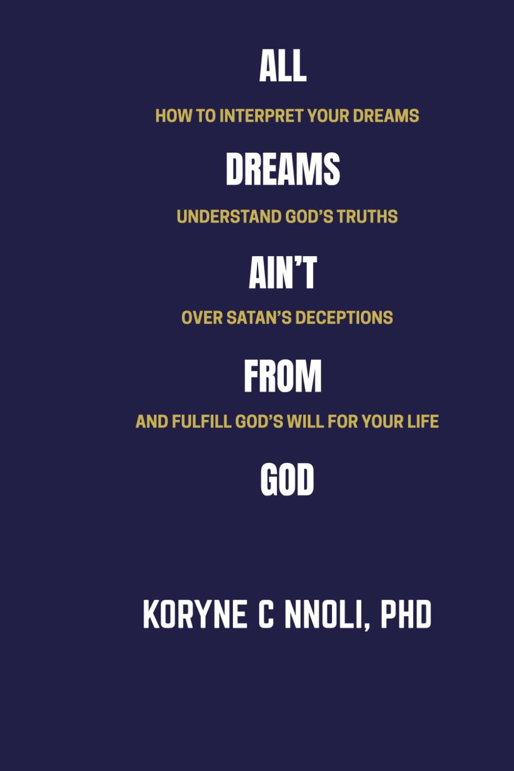 All Dreams Ain't From God: How to Interpret Your Dreams, Understand God's Truths Over Satan's Deceptions, and Fulfill God's Will for Your Life