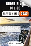 Rhone River Cruise Travel Guide 2025: Discover this destination’s unique wonders with this guide, with detailed itineraries, local tips, and cultural ... ... (Traveler Stories Travel Guide Series)
