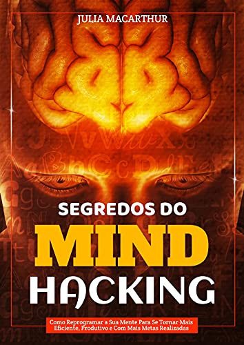 Segredos Do Mind Hacking: Como Reprogramar A Sua Mente Para Se Tornar Mais Eficiente, Produtivo E Com Mais Metas Realizadas