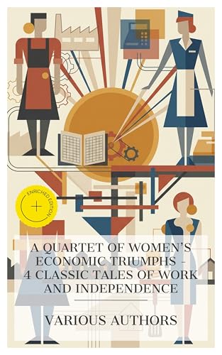 A Quartet of Women's Economic Triumphs – 4 Classic Tales of Work and Independence: Enriched edition. Esther Waters, The Diary of a Chambermaid, Bunner Sisters, Miss Lulu Bett (English Edition)
