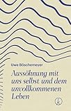 Aussöhnung mit uns selbst und dem unvollkommenen Leben - Uwe Böschemeyer 