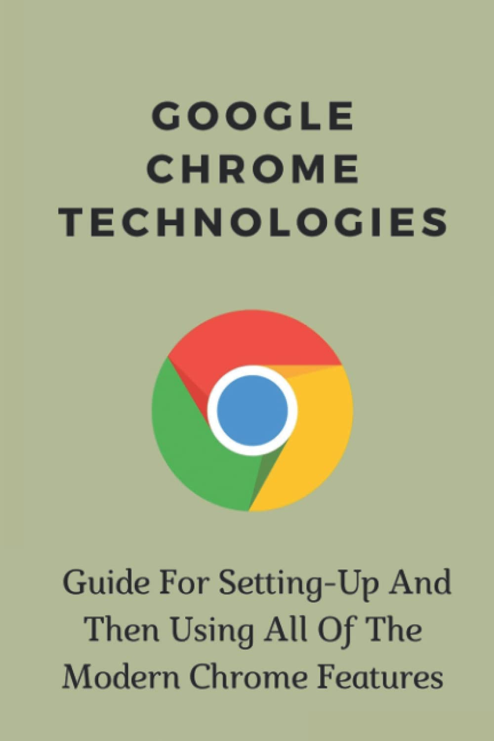 Buy Google Chrome Technologies Guide For SettingUp And Then Using All