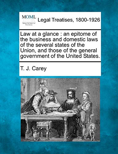 Law at a Glance: An Epitome of the Business and Domestic Laws of the Several States of the Union, and Those of the General Government of the United States.