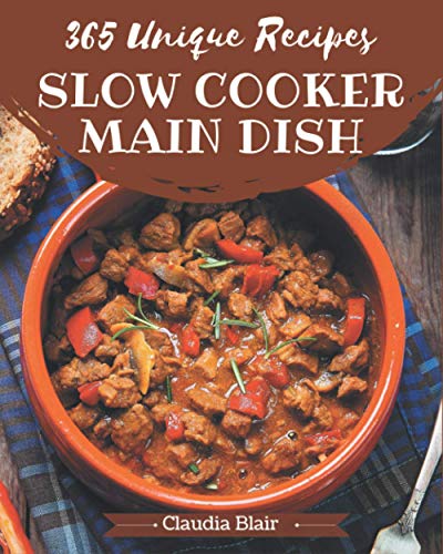 365 Unique Slow Cooker Main Dish Recipes: Enjoy Everyday With Slow Cooker Main Dish Cookbook! 365 Unique Slow Cooker Main Dish Recipes: Enjoy Everyday With Slow Cooker Main Dish Cookbook!