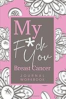 My F*ck You Breast Cancer Journal: Lined Daily Journal for Your Thoughts, Feelings, and Inspirations 1654658669 Book Cover