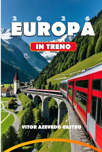 EUROPA IN TRENO 2026: La tua guida completa ai viaggi in treno più panoramici d'Europa, percorsi iconici, tesori nascosti e consigli di viaggio per ... e consigli di esperti sulla pianificazione