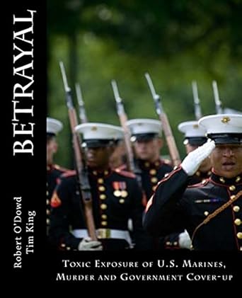Betrayal: Toxic Exposure of U.S. Marines, Murder and Government Cover-Up