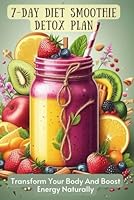 7-Day Diet Smoothie Detox Plan: Transform Your Body And Boost Energy Naturally B0CY7N8K2S Book Cover