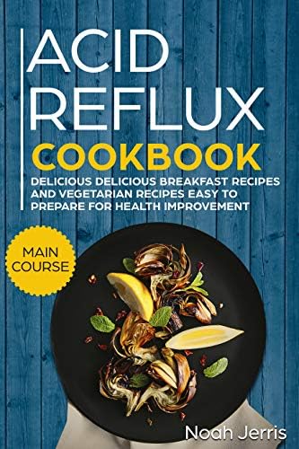 Acid Reflux Cookbook: MAIN COURSE - Delicious Breakfast recipes and Vegetarian Recipes Easy To Prepare for Health improvement (GERD and LPR approach ) Kindle Edition
