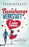 Paartherapie: Die Beziehungswerkstatt - Liebe reparieren. Das 1x1 für eine glückliche Beziehung. Effektive Tools aus der Paarberatung für bessere Kommunikation, mehr Nähe und starkes Vertrauen.