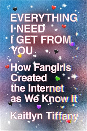Everything I Need I Get from You: How Fangirls Created the Internet as We Know It Cover